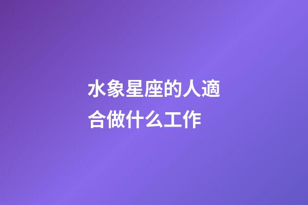 水象星座的人適合做什么工作-第1張-星座運勢-玄機派