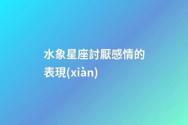 水象星座討厭感情的表現(xiàn)-第1張-星座運勢-玄機派