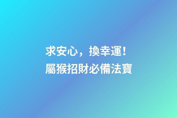 求安心，換幸運！屬猴招財必備法寶