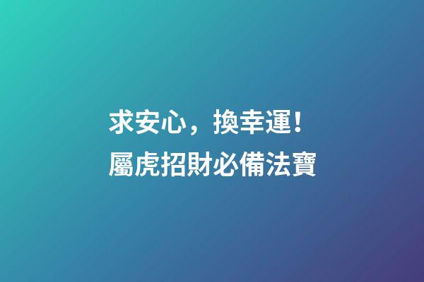 求安心，換幸運！屬虎招財必備法寶