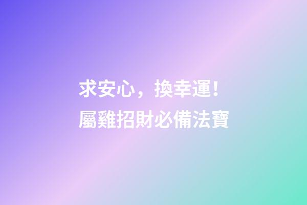 求安心，換幸運！屬雞招財必備法寶