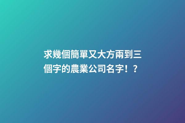 求幾個簡單又大方兩到三個字的農業公司名字！？-第1張-公司起名-玄機派