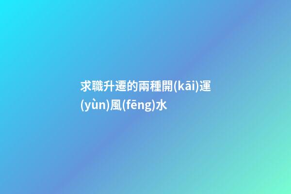 求職升遷的兩種開(kāi)運(yùn)風(fēng)水