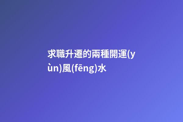 求職升遷的兩種開運(yùn)風(fēng)水