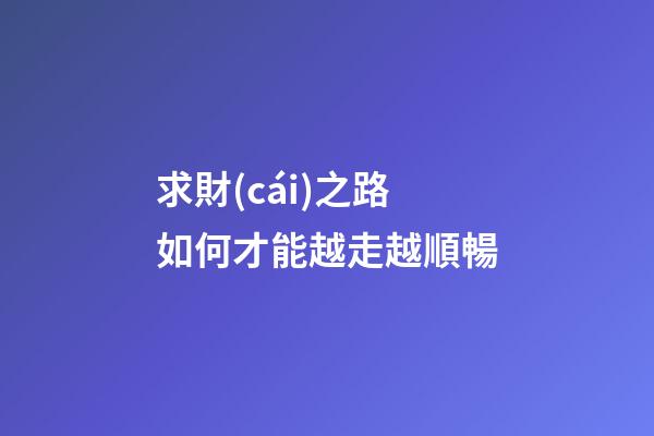 求財(cái)之路如何才能越走越順暢?