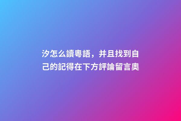 汐怎么讀粵語，并且找到自己的記得在下方評論留言奧-第1張-觀點-玄機派