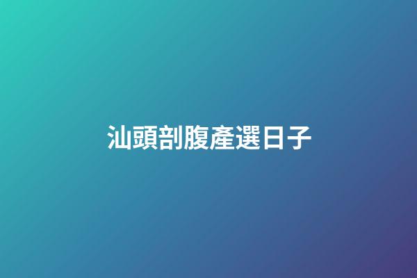 汕頭剖腹產選日子