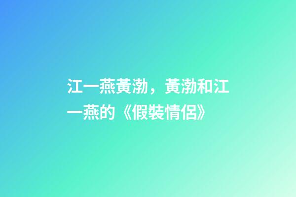 江一燕黃渤，黃渤和江一燕的《假裝情侶》-第1張-觀點-玄機派
