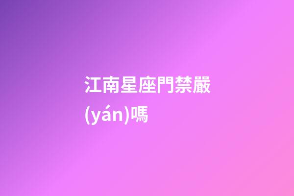 江南星座門禁嚴(yán)嗎