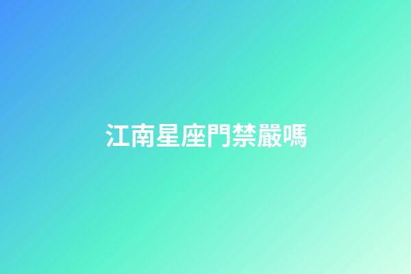 江南星座門禁嚴嗎-第1張-星座運勢-玄機派