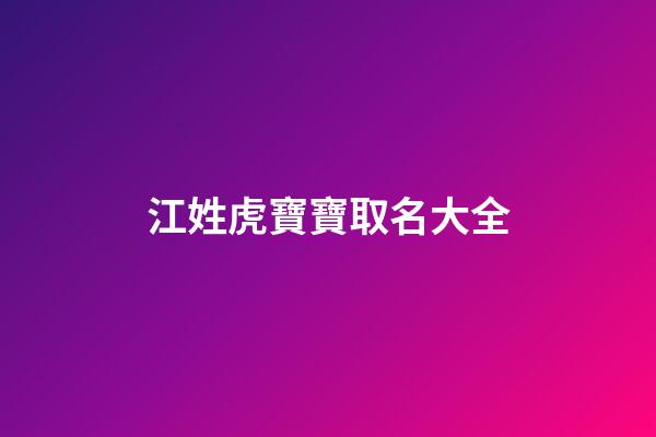 江姓虎寶寶取名大全(江姓屬虎寶寶)-第1張-寶寶起名-玄機派