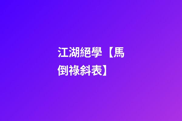 江湖絕學【馬倒祿斜表】