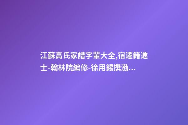 江蘇高氏家譜字輩大全,宿遷籍進士-翰林院編修-徐用錫撰渤海堂宿遷高氏譜序-第1張-觀點-玄機派