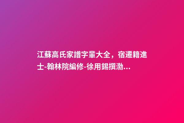 江蘇高氏家譜字輩大全，宿遷籍進士-翰林院編修-徐用錫撰渤海堂宿遷高氏譜序-第1張-觀點-玄機派
