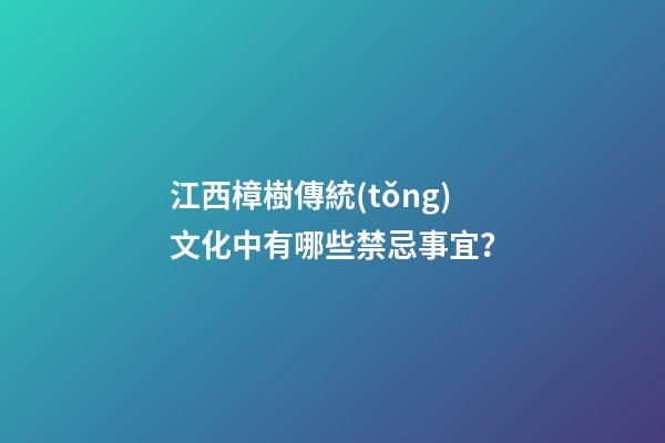 江西樟樹傳統(tǒng)文化中有哪些禁忌事宜？