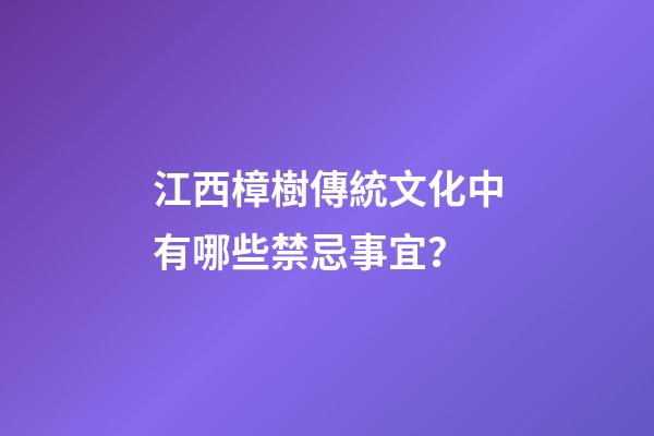 江西樟樹傳統文化中有哪些禁忌事宜？