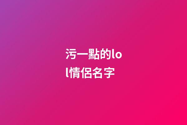 污一點的lol情侶名字