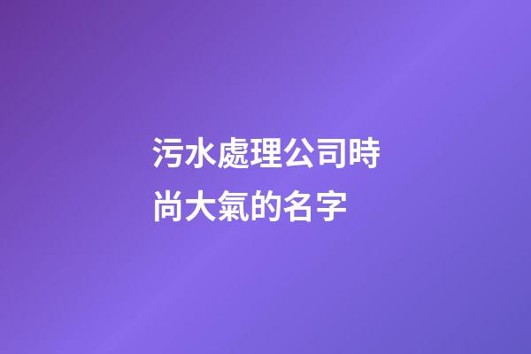 污水處理公司時尚大氣的名字