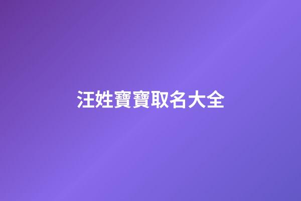 汪姓寶寶取名大全(汪姓孩子取名寶典)-第1張-寶寶起名-玄機派