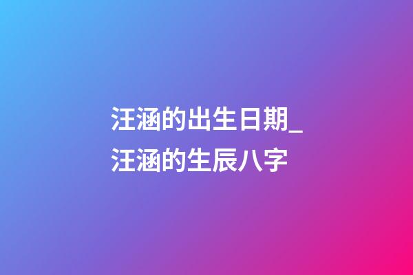汪涵的出生日期_汪涵的生辰八字
