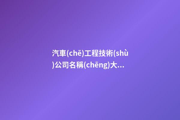 汽車(chē)工程技術(shù)公司名稱(chēng)大全比較創(chuàng)意-第1張-公司起名-玄機(jī)派