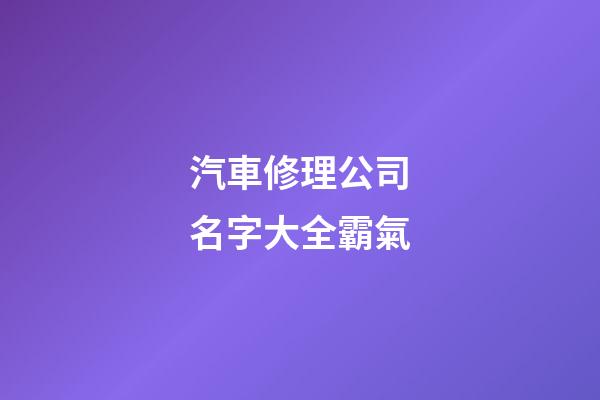 汽車修理公司名字大全霸氣