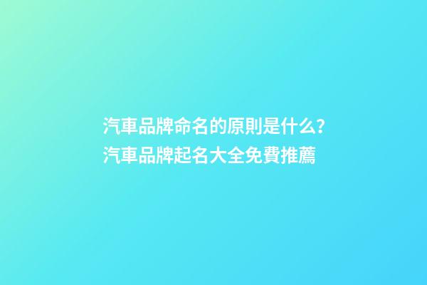 汽車品牌命名的原則是什么？汽車品牌起名大全免費推薦-第1張-商標起名-玄機派