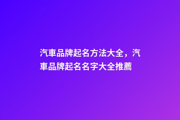 汽車品牌起名方法大全，汽車品牌起名名字大全推薦