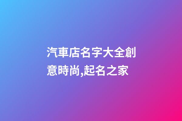 汽車店名字大全創意時尚,起名之家-第1張-店鋪起名-玄機派