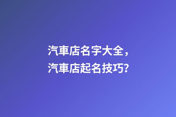 汽車店名字大全，汽車店起名技巧？