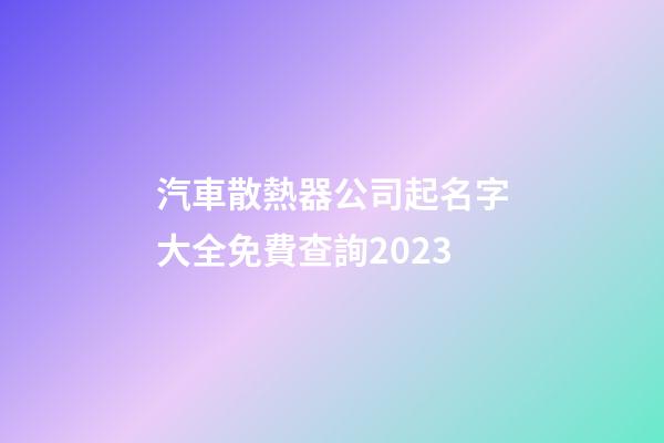 汽車散熱器公司起名字大全免費查詢2023-第1張-公司起名-玄機派