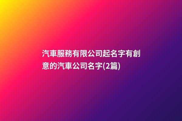 汽車服務有限公司起名字有創意的汽車公司名字(2篇)-第1張-公司起名-玄機派