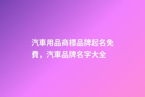 汽車用品商標品牌起名免費，汽車品牌名字大全-第1張-商標起名-玄機派