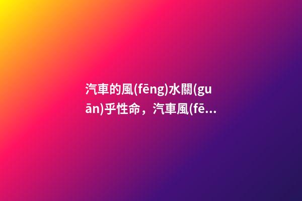汽車的風(fēng)水關(guān)乎性命，汽車風(fēng)水講究與注意事項(xiàng)！