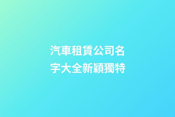 汽車租賃公司名字大全新穎獨特