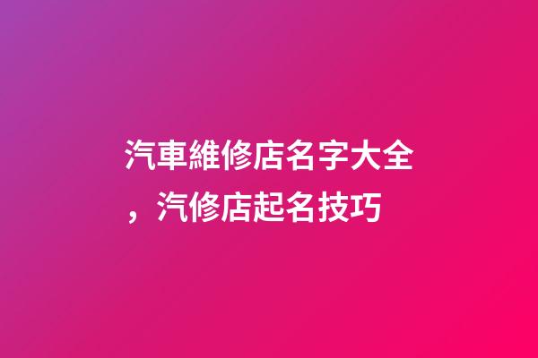 汽車維修店名字大全，汽修店起名技巧-第1張-店鋪起名-玄機派