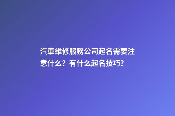 汽車維修服務公司起名需要注意什么？有什么起名技巧？-第1張-公司起名-玄機派