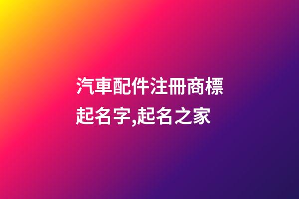 汽車配件注冊商標起名字,起名之家-第1張-商標起名-玄機派