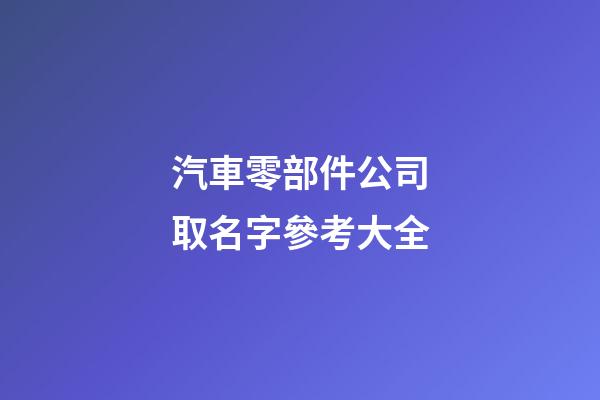汽車零部件公司取名字參考大全-第1張-公司起名-玄機派