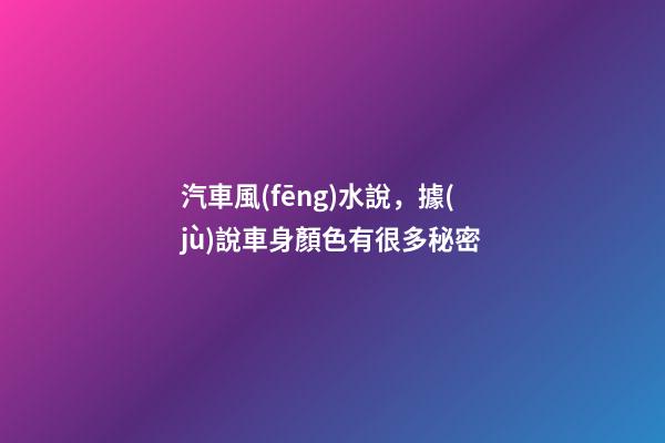 汽車風(fēng)水說，據(jù)說車身顏色有很多秘密