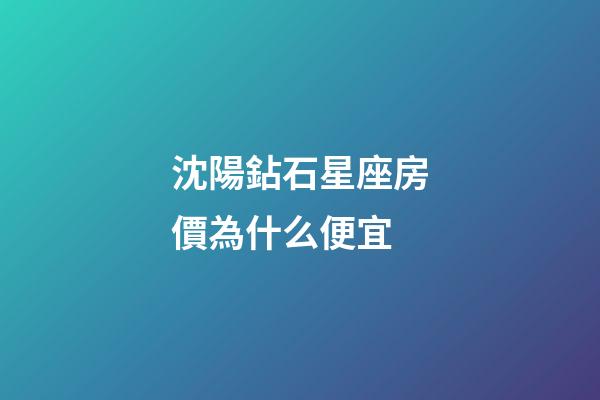 沈陽鉆石星座房價為什么便宜-第1張-星座運勢-玄機派