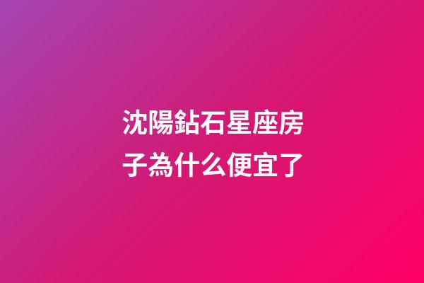 沈陽鉆石星座房子為什么便宜了-第1張-星座運勢-玄機派