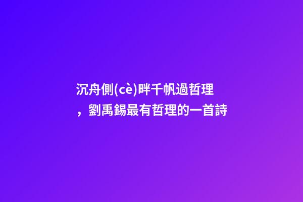 沉舟側(cè)畔千帆過哲理，劉禹錫最有哲理的一首詩-第1張-觀點-玄機派