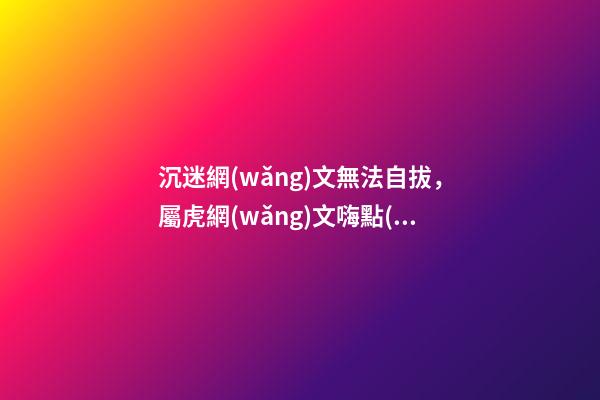 沉迷網(wǎng)文無法自拔，屬虎網(wǎng)文嗨點(diǎn)在哪里