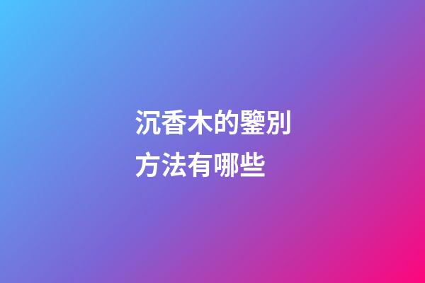 沉香木的鑒別方法有哪些