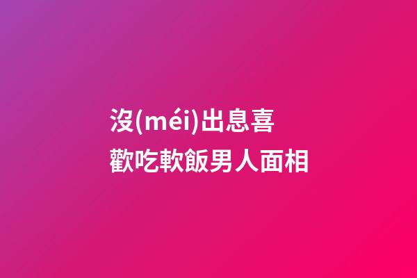沒(méi)出息喜歡吃軟飯男人面相