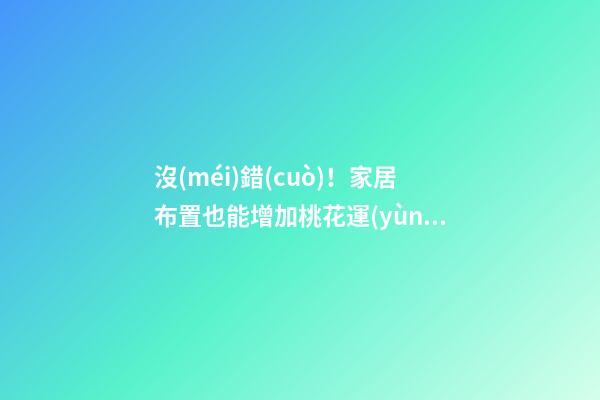 沒(méi)錯(cuò)！家居布置也能增加桃花運(yùn)！