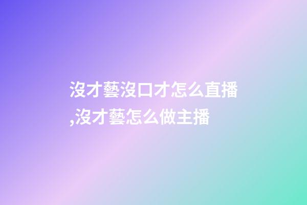 沒才藝沒口才怎么直播,沒才藝怎么做主播-第1張-觀點-玄機派