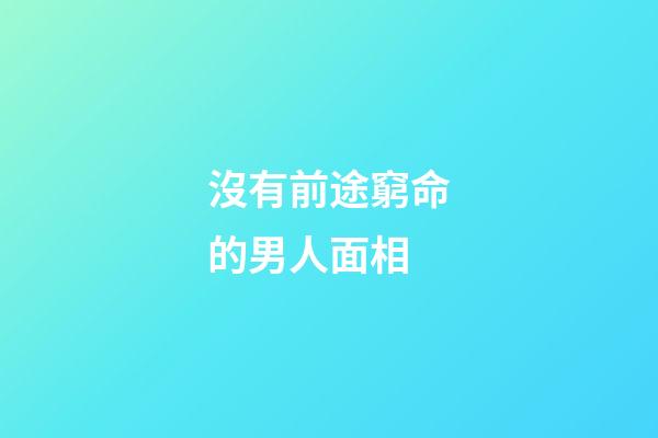 沒有前途窮命的男人面相