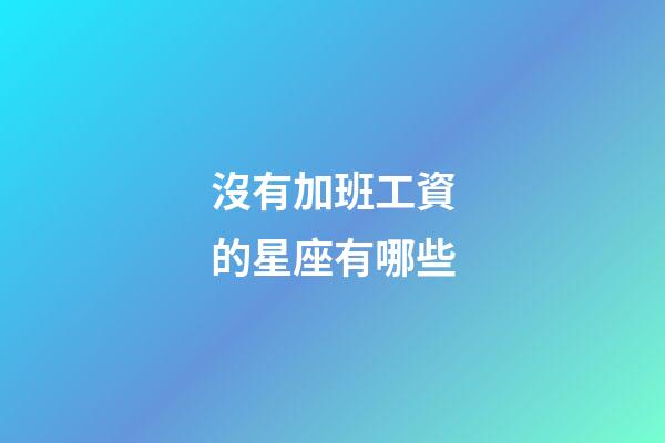 沒有加班工資的星座有哪些-第1張-星座運勢-玄機派
